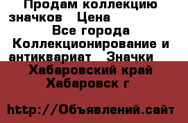 Продам коллекцию значков › Цена ­ -------- - Все города Коллекционирование и антиквариат » Значки   . Хабаровский край,Хабаровск г.